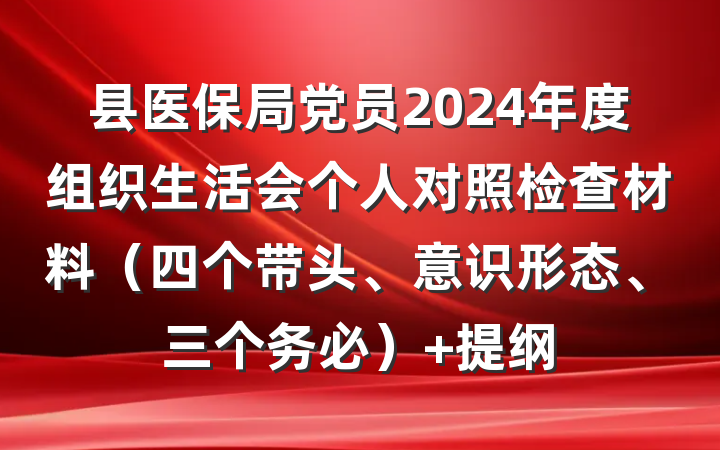 县医保局党员2024年度组织生活会个人对照检查材料（四个带头、意识形态、三个务必） 提纲