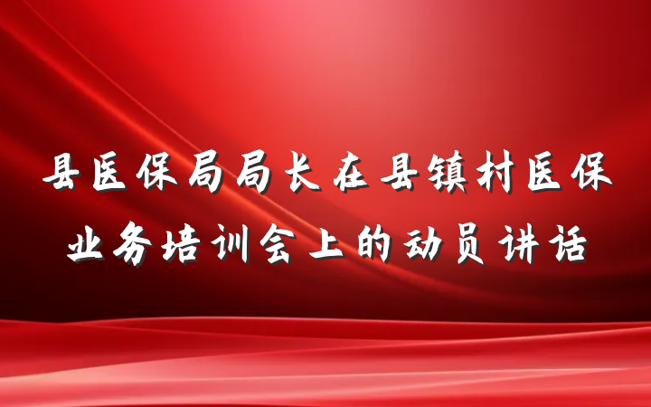 县医保局局长在县镇村医保业务培训会上的动员讲话