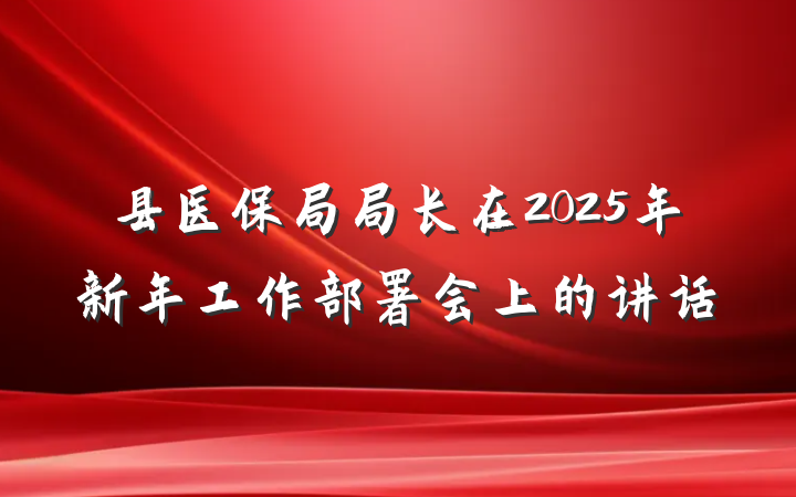 县医保局局长在2025年新年工作部署会上的讲话