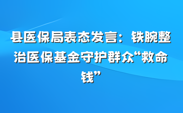 县医保局表态发言：铁腕整治医保基金守护群众“救命钱”