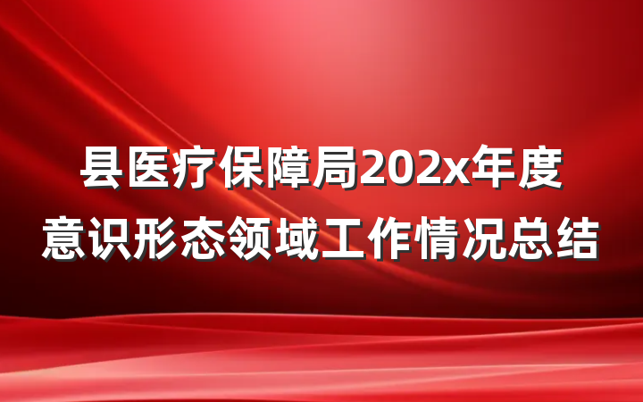 县医疗保障局202x年度意识形态领域工作情况总结