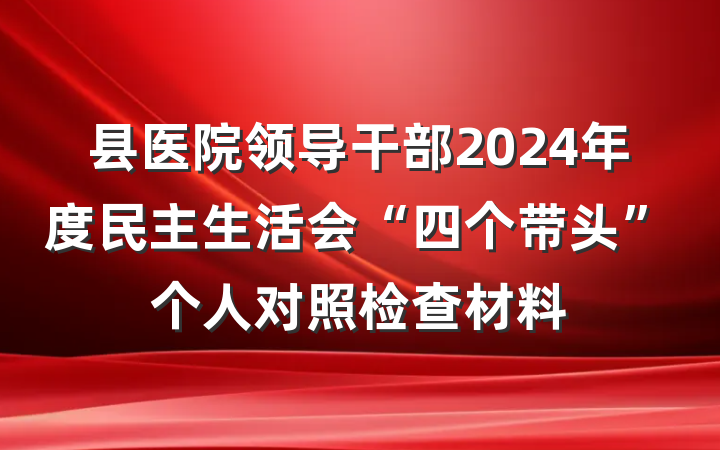 县医院领导干部2024年度民主生活会“四个带头”个人对照检查材料