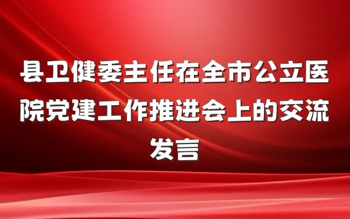 县卫健委主任在全市公立医院党建工作推进会上的交流发言