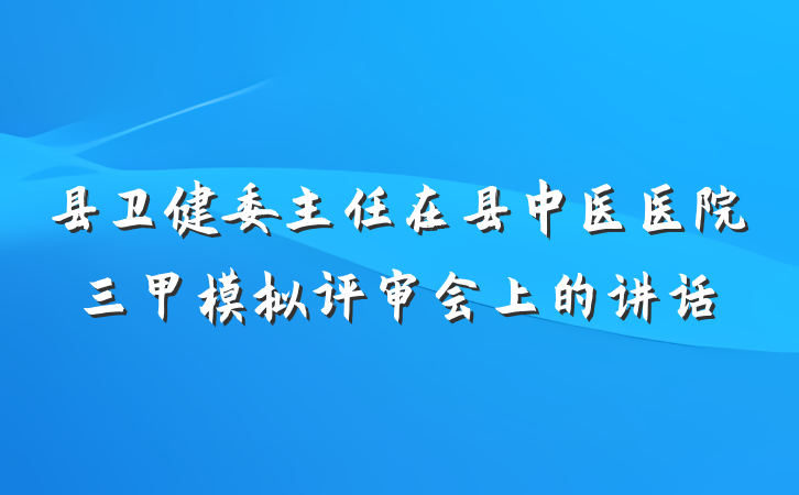县卫健委主任在县中医医院三甲模拟评审会上的讲话