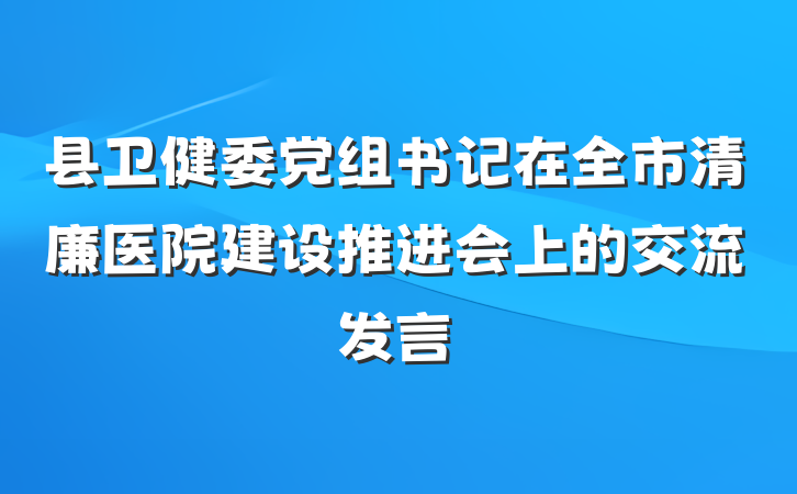 县卫健委党组书记在全市清廉医院建设推进会上的交流发言