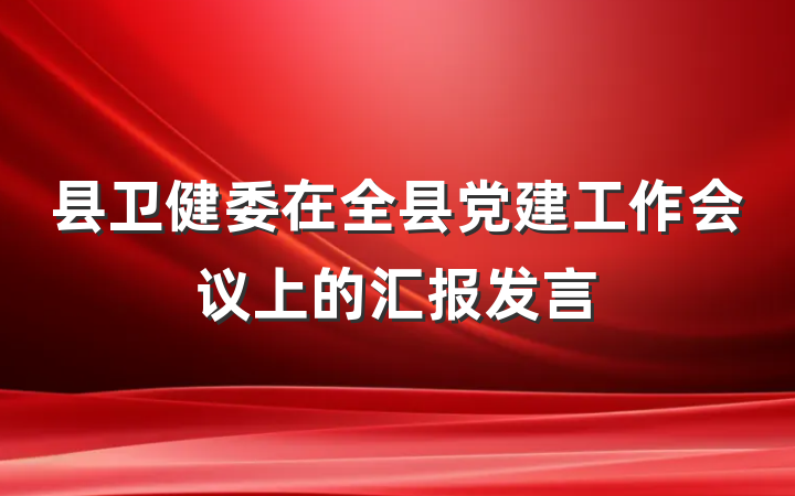 县卫健委在全县党建工作会议上的汇报发言
