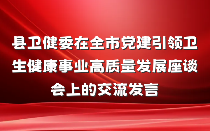 县卫健委在全市党建引领卫生健康事业高质量发展座谈会上的交流发言