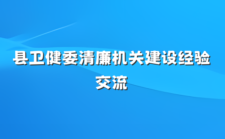 县卫健委清廉机关建设经验交流
