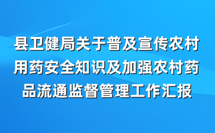 县卫健局关于普及宣传农村用药安全知识及加强农村药品流通监督管理工作汇报