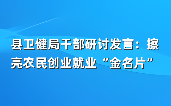 县卫健局干部研讨发言：擦亮农民创业就业“金名片”