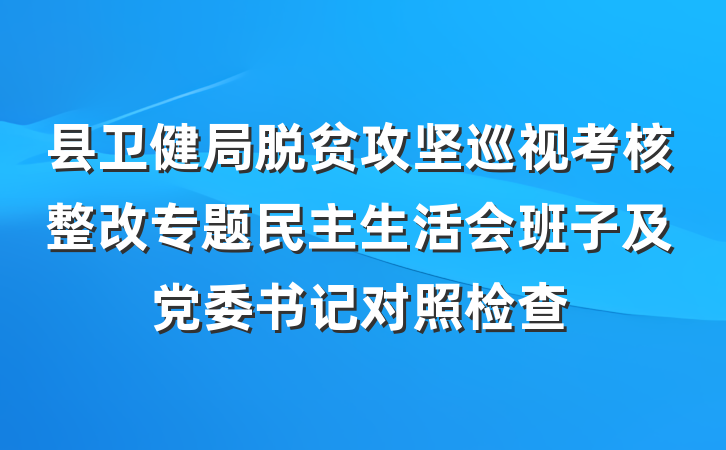 县卫健局脱贫攻坚巡视考核整改专题民主生活会班子及党委书记对照检查