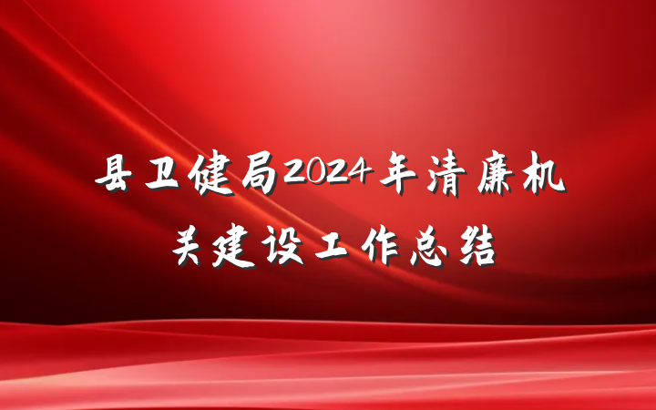 县卫健局2024年清廉机关建设工作总结