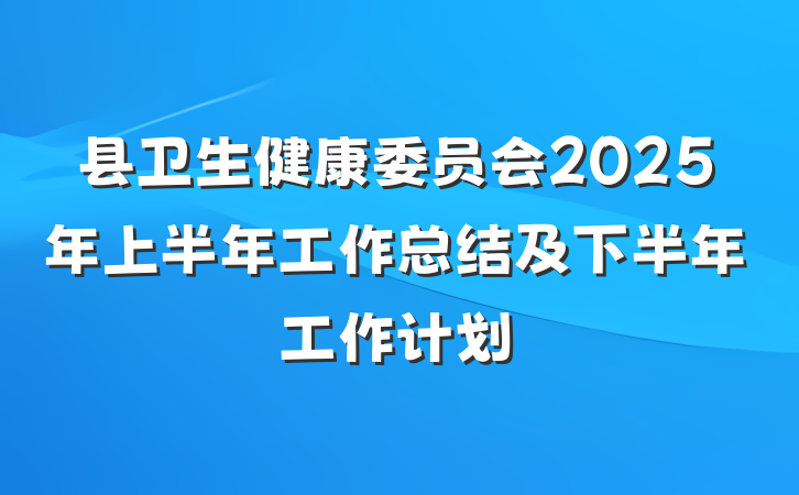 县卫生健康委员会2025年上半年工作总结及下半年工作计划
