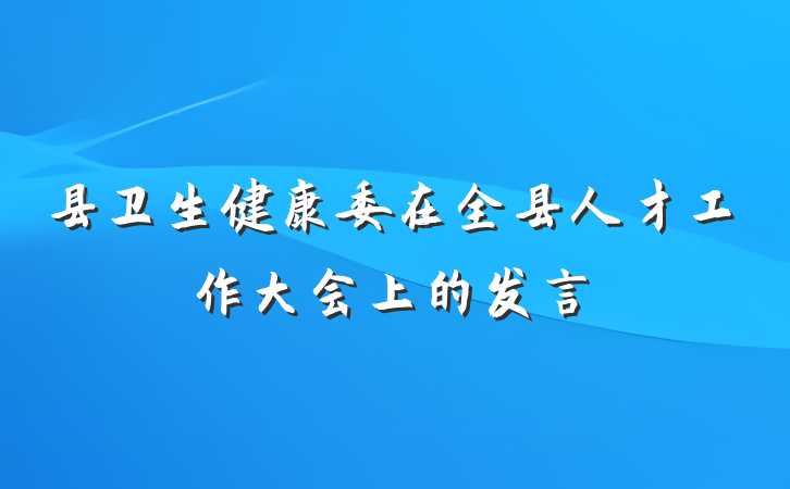 县卫生健康委在全县人才工作大会上的发言