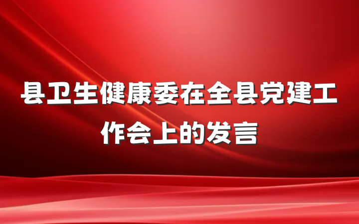 县卫生健康委在全县党建工作会上的发言