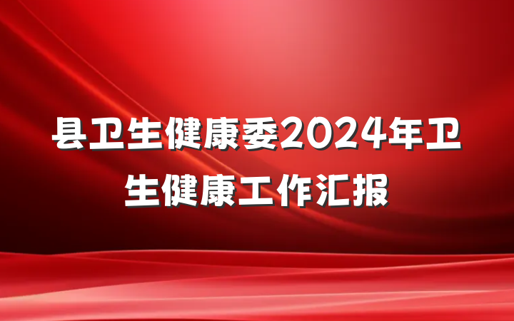 县卫生健康委2024年卫生健康工作汇报