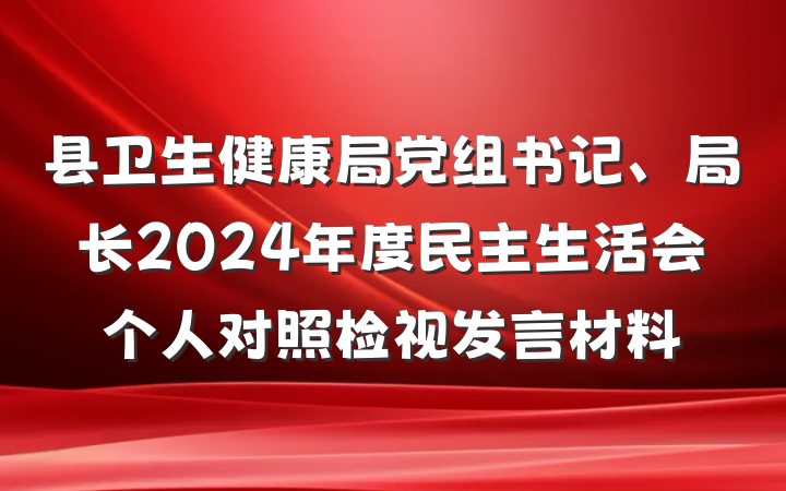 县卫生健康局党组书记、局长2024年度民主生活会个人对照检视发言材料