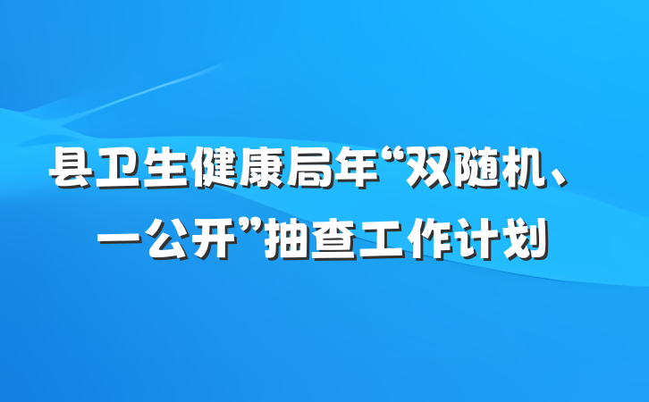 县卫生健康局年“双随机、一公开”抽查工作计划