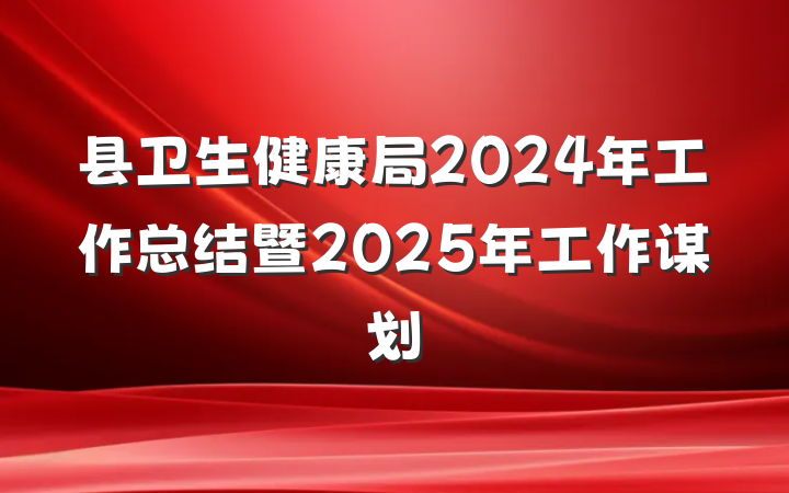 县卫生健康局2024年工作总结暨2025年工作谋划
