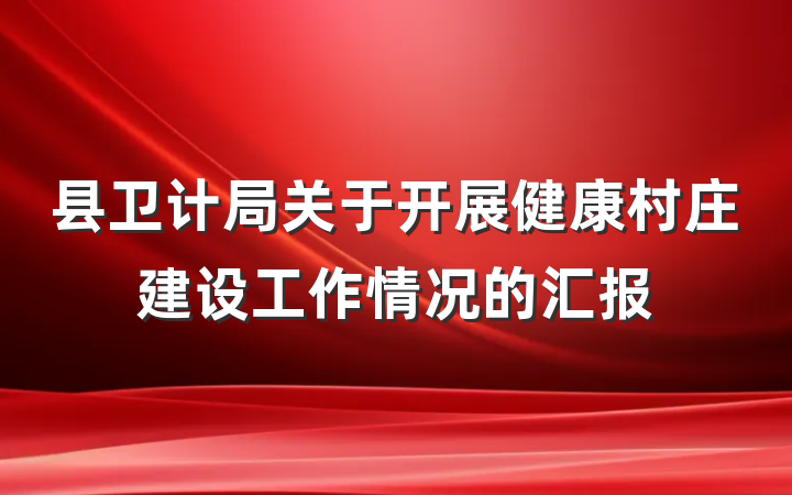 县卫计局关于开展健康村庄建设工作情况的汇报