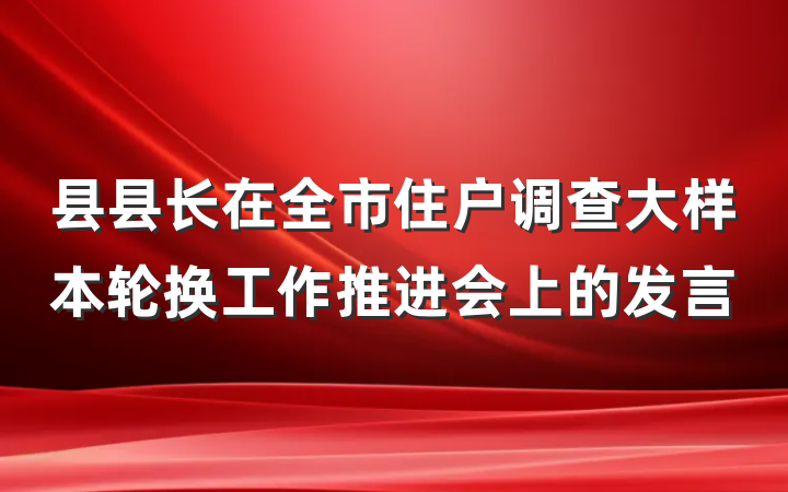 县县长在全市住户调查大样本轮换工作推进会上的发言
