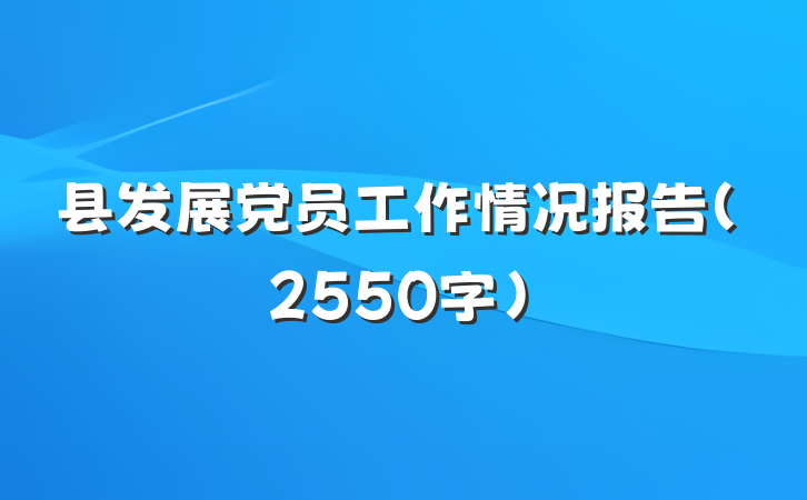 县发展党员工作情况报告（2550字）
