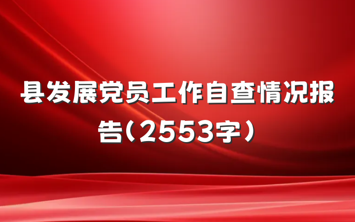 县发展党员工作自查情况报告（2553字）