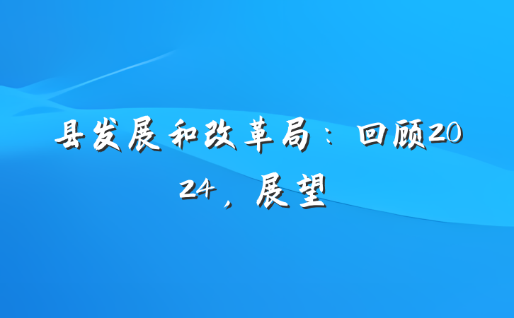 县发展和改革局：回顾2024，展望