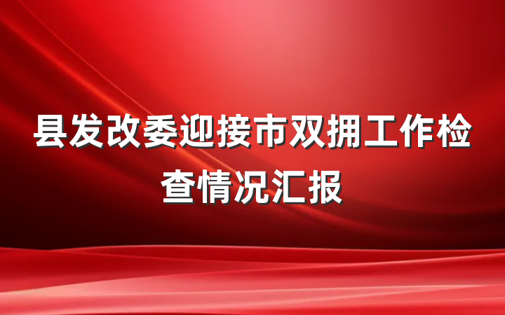县发改委迎接市双拥工作检查情况汇报