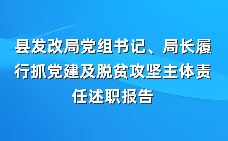 县发改局党组书记、局长履行抓党建及脱贫攻坚主体责任述职报告