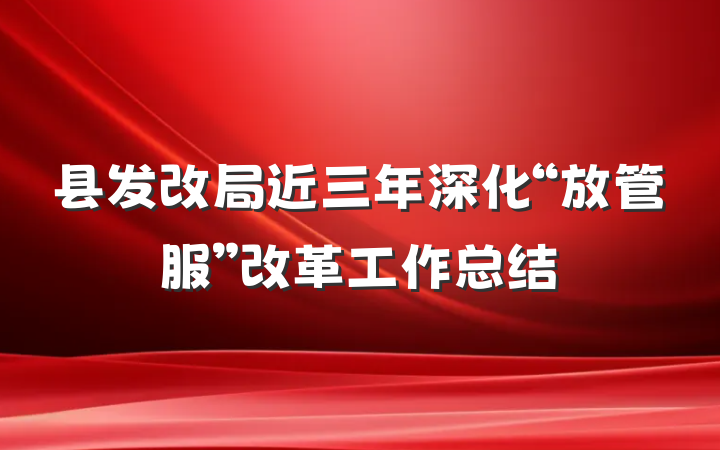县发改局近三年深化“放管服”改革工作总结