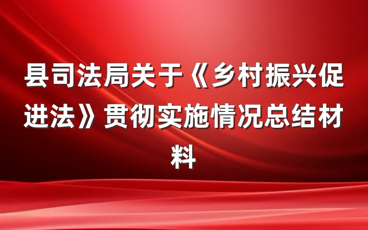县司法局关于《乡村振兴促进法》贯彻实施情况总结材料