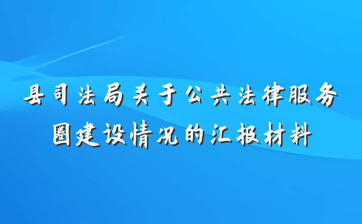 县司法局关于公共法律服务圈建设情况的汇报材料
