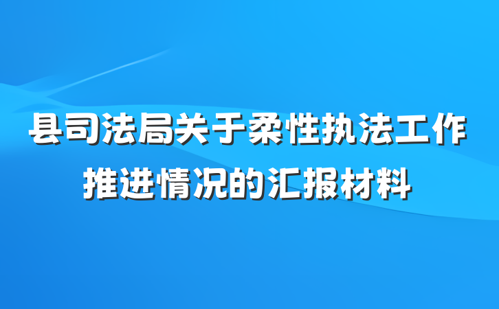 县司法局关于柔性执法工作推进情况的汇报材料