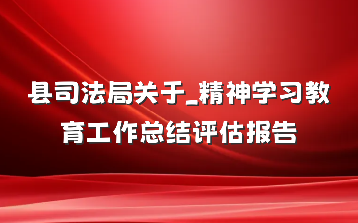 县司法局关于_精神学习教育工作总结评估报告