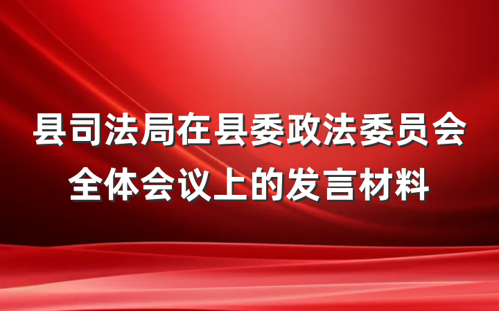 县司法局在县委政法委员会全体会议上的发言材料