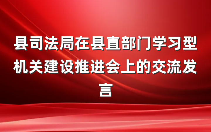 县司法局在县直部门学习型机关建设推进会上的交流发言