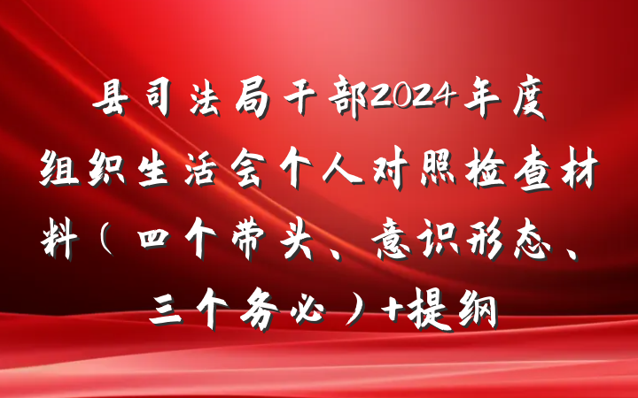 县司法局干部2024年度组织生活会个人对照检查材料（四个带头、意识形态、三个务必） 提纲