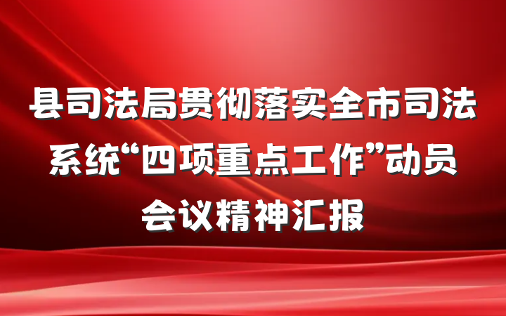 县司法局贯彻落实全市司法系统“四项重点工作”动员会议精神汇报
