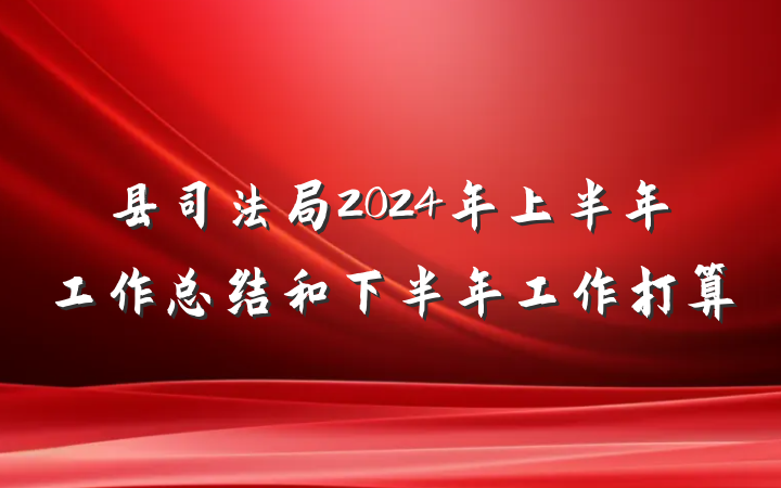 县司法局2024年上半年工作总结和下半年工作打算