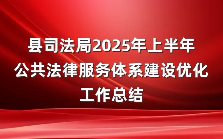 县司法局2025年上半年公共法律服务体系建设优化工作总结