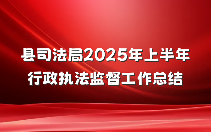 县司法局2025年上半年行政执法监督工作总结