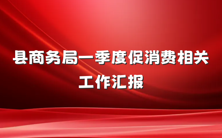 县商务局一季度促消费相关工作汇报