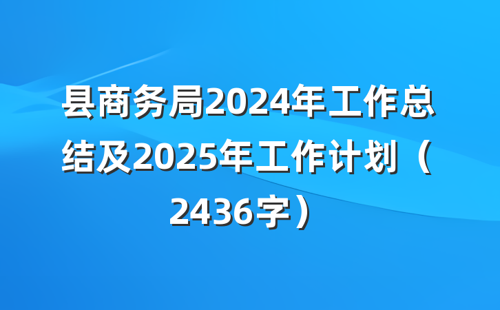 县商务局2024年工作总结及2025年工作计划（2436字）