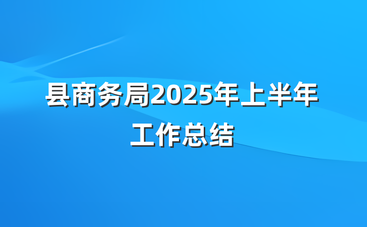 县商务局2025年上半年工作总结