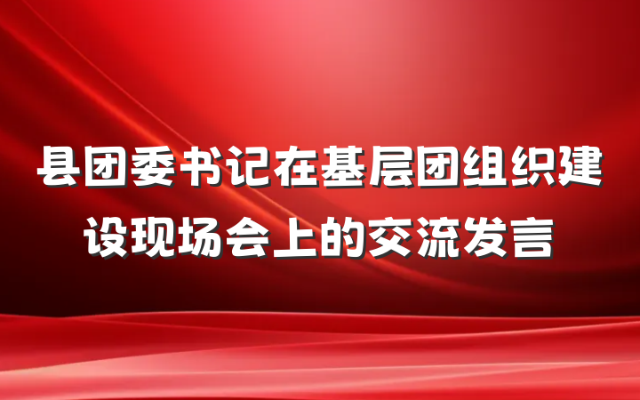 县团委书记在基层团组织建设现场会上的交流发言