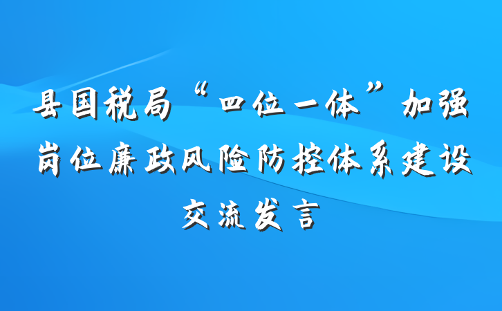 县国税局“四位一体”加强岗位廉政风险防控体系建设交流发言