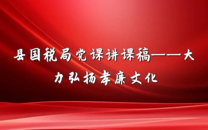 县国税局党课讲课稿——大力弘扬孝廉文化