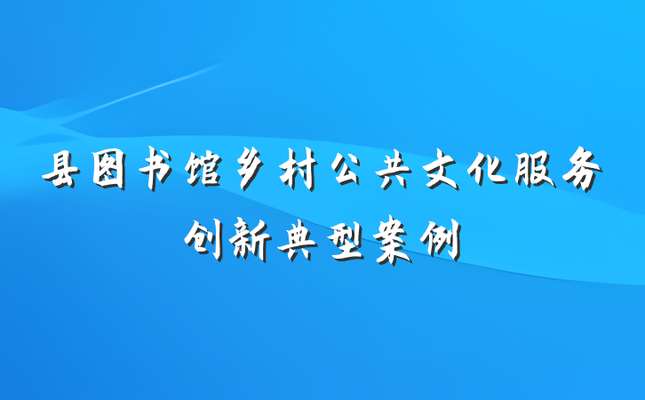 县图书馆乡村公共文化服务创新典型案例