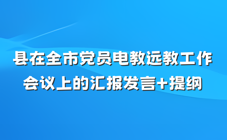 县在全市党员电教远教工作会议上的汇报发言 提纲